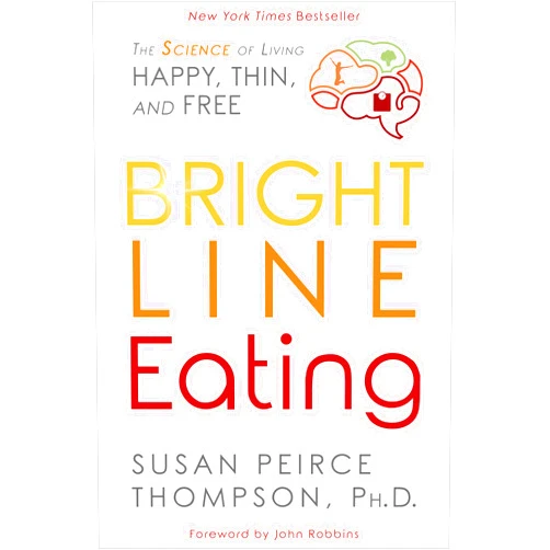 By Susan Peirce Thompson PhD (Author), John Robbins (Foreword) Bright Line Eating: The Science of Living Happy, Thin and Free