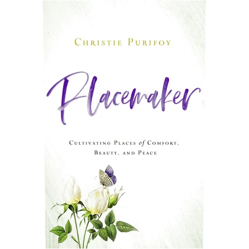 Christie Purifoy Placemaker: Cultivating Places of Comfort, Beauty, and Peace