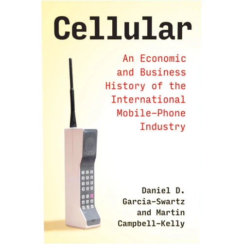 Daniel D. Garcia-Swartz,Martin Campbell-Kelly Cellular: An Economic and Business History of the International Mobile-Phone Industry (History of Computing)
