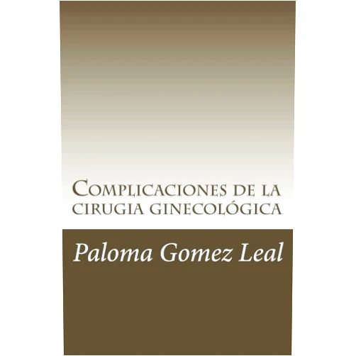 Paloma Gomez Leal,Raquel Vazquez Campa,Paloma Maria García Cegarra,Miriam Rubio Ciudad,Miriam Pastor Conesa,Maria del Mar Bueno González,Almudena Martinez Martinez,Maria Isabel Urbano Reyes Complicaciones de la cirugía ginecológica (Spanish Edition)