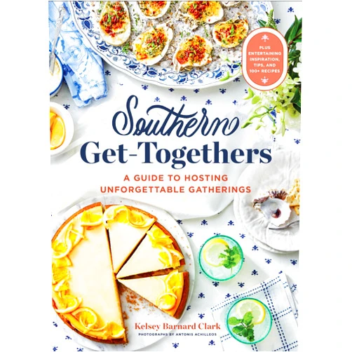Kelsey Barnard Clark,Antonis Achilleos Southern Get-Togethers: A Guide to Hosting Unforgettable Gatherings―Plus Entertaining Inspiration, Tips, and 100+ Recipes