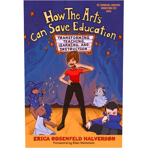 Erica Rosenfeld Halverson,Ellen Weinstein How the Arts Can Save Education: Transforming Teaching, Learning, and Instruction (Technology, Education--Connections (The TEC Series))