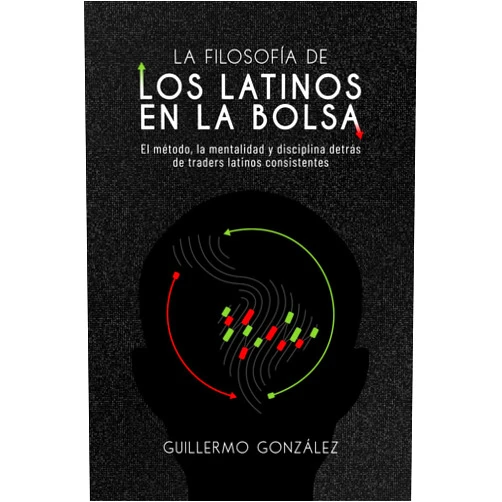 Guillermo González Martínez La Filosofía de los Latinos en la Bolsa: Mentalidad, disciplina y método para operar los mercados con criterio y consistencia (Spanish Edition)