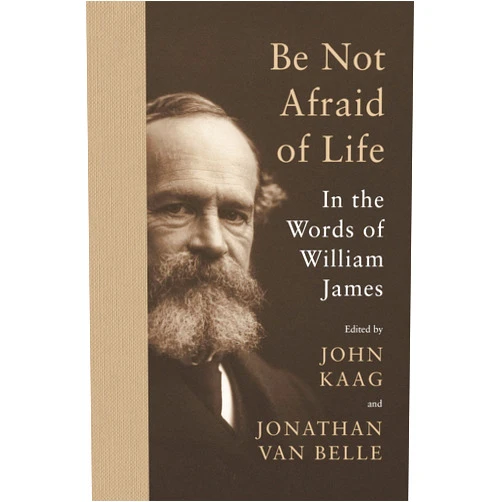 By William James (Author), John Kaag (Editor), Jonathan van Belle (Editor) & 0 more Be Not Afraid of Life: In the Words of William James