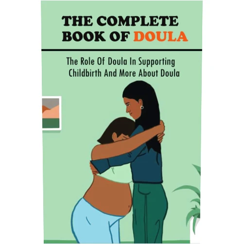 Dusty Schaffner The Complete Book Of Doula: The Role Of Doula In Supporting Childbirth And More About Doula