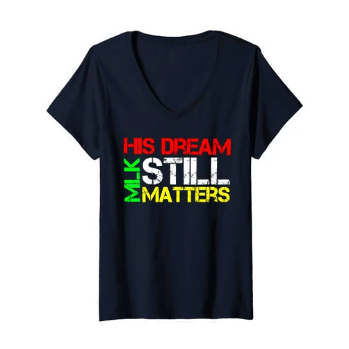 Martin Luther King Jr. Day Celebration Womens His Dream Still Matters Martin Luther King Jr. MLK Day V-Neck T-Shirt