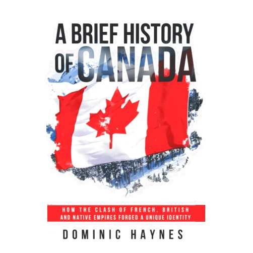 By Dominic Haynes (Author) A Brief History of Canada: How the Clash of French, British and Native Empires Forged a Unique Identity