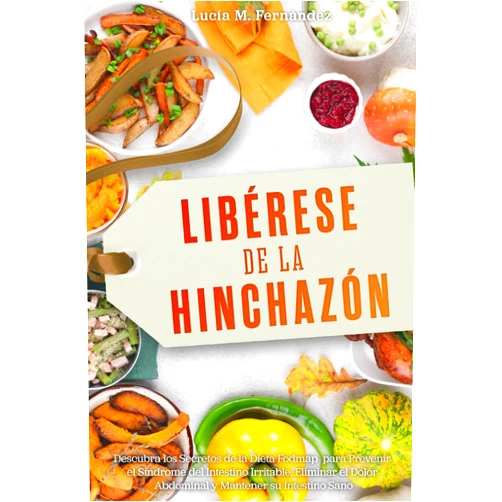 Lucía M. Fernández LIBÉRESE DE LA HINCHAZÓN: Descubra los Secretos de la DIETA FODMAP para Prevenir el Síndrome del Intestino Irritable, Eliminar el Dolor Abdominal y Mantener su Intestino Sano (Spanish Edition)