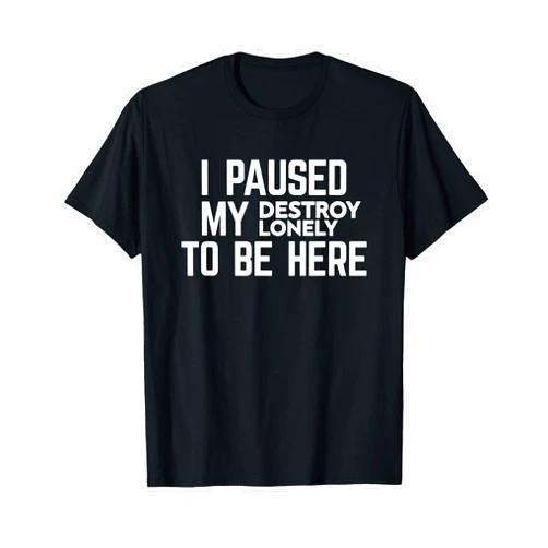 I Paused My Destroy Lonely To Be Here T-Shirt