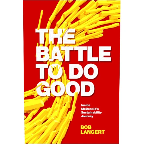 By Bob Langert (Author) Format: Kindle Edition The Battle To Do Good: Inside McDonald’s Sustainability Journey