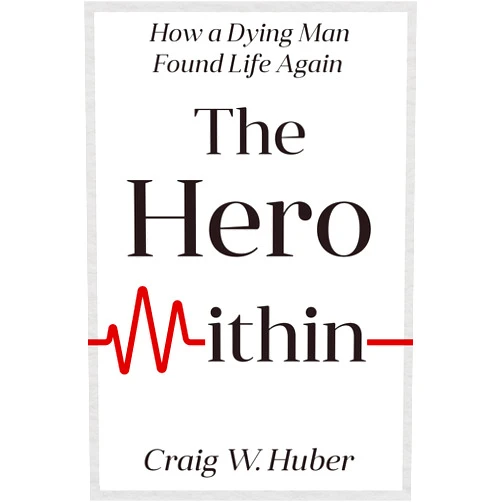 Craig Huber The Hero Within: How a Dying Man Found Life Again (Transplant Life)