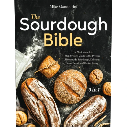 Mike Gandolfini The Sourdough Bible: [3 in 1] The Most Complete Step-by-Step Guide to Prepare Homemade Sourdough, Delicious Yeast Bread, and Perfect Pastry