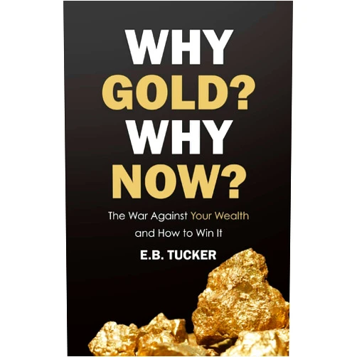 E.B. Tucker Why Gold? Why Now?: The War Against Your Wealth and How to Win It