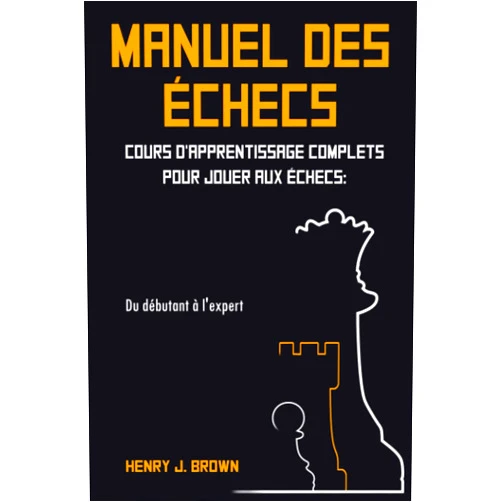 Henry J. Brown,Alexander Rigoni Manuel des Échecs: Cours d'Apprentissage Complets pour Jouer aux Échecs: Du Débutant à l'Expert (French Edition)