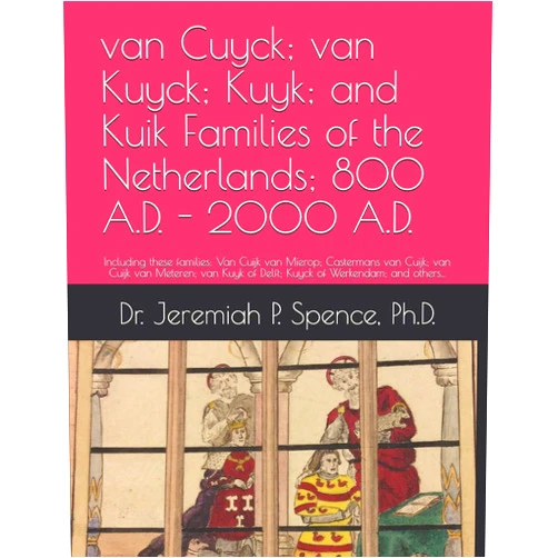 Dr. Jeremiah P. Spence Ph.D. van Cuyck; van Kuyck; Kuyk; and Kuik Families of the Netherlands; 800 - 2000 A.D.: Including these families: Van Cuijk van Mierop; Castermans van ... of Delft; Kuyck of Werkendam ; and others...