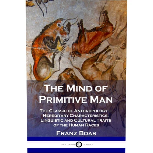 Franz Boas The Mind of Primitive Man: The Classic of Anthropology - Hereditary Characteristics, Linguistic and Cultural Traits of the Human Races