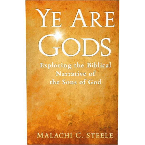 Malachi C. Steele,C. Orville McLeish Ye Are Gods: Exploring the Biblical Narrative of the Sons of God