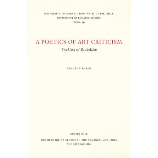 Timothy Raser A Poetics of Art Criticism: The Case of Baudelaire (North Carolina Studies in the Romance Languages and Literatures, 234)