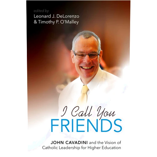 By Leonard J. DeLorenzo (Editor), Timothy P. O'Malley (Editor) I Call You Friends: John Cavadini and the Vision of Catholic Leadership for Higher Education