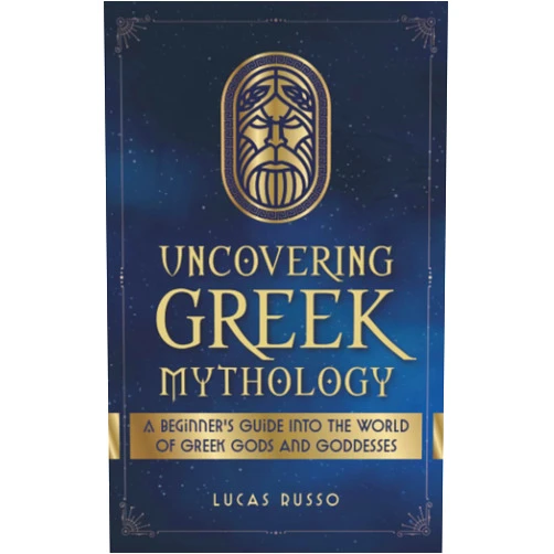 Lucas Russo Uncovering Greek Mythology: A Beginner's Guide into the World of Greek Gods and Goddesses (Ancient History Books)