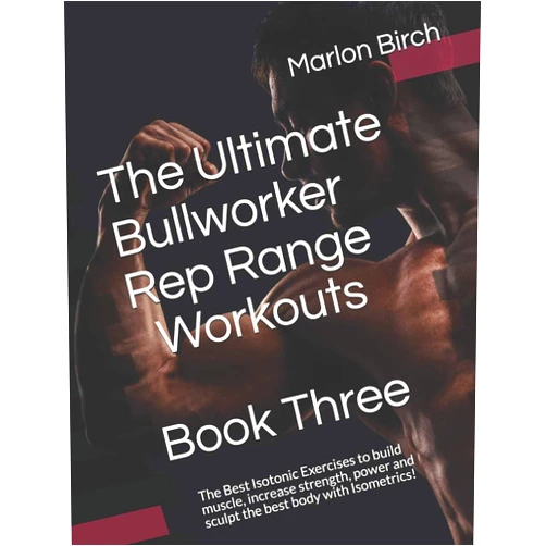 Marlon Birch The Ultimate Bullworker Rep Range Workouts Book Three: The Best Isotonic Exercises to build muscle, increase strength, power and sculpt the best body with Isometrics! (Bullworker Power)