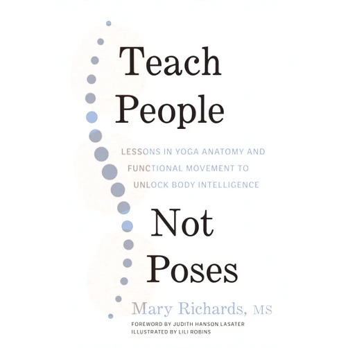 By Mary Richards (Author), Lili Robins (Illustrator), Judith Hanson Lasater (Foreword) & 0 more Teach People, Not Poses: Lessons in Yoga Anatomy and Functional Movement to Unlock Body Intelligence