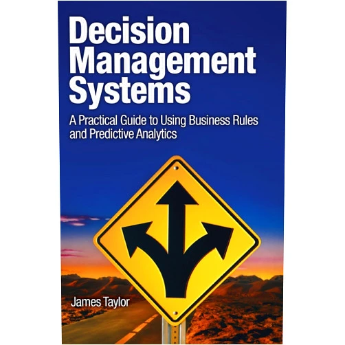 James Taylor Decision Management Systems: A Practical Guide to Using Business Rules and Predictive Analytics: A Practical Guide to Using Business Rules and Predictive Analytics (IBM Press)