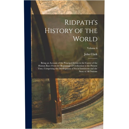 John Clark 1840-1900 Ridpath Ridpath's History of the World: Being an Account of the Principal Events in the Career of the Human Race From the Beginnings of Civilization to the ... and the Story of All Nations; Volume 6