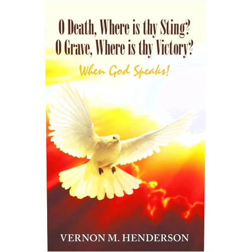 By Vernon M. Henderson (Author) Format: Kindle Edition O Death, Where Is Thy Sting? O Grave, Where Is Thy Victory?: When God Speaks!