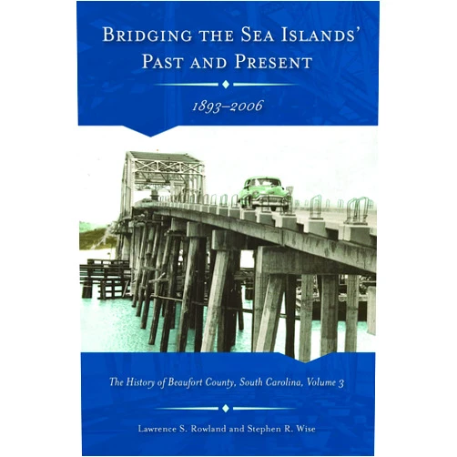 Lawrence S. Rowland,Stephen R. Wise Bridging the Sea Island's Past and Present, 1893-2006: The History of Beaufort County, South Carolina