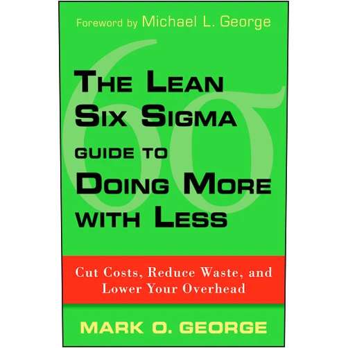 Mark O. George The Lean Six Sigma Guide to Doing More With Less: Cut Costs, Reduce Waste, and Lower Your Overhead