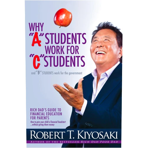 By Robert T. Kiyosaki (Author) Why a Students Work for C Students and Why B Students Work for the Government: Rich Dad's Guide to Financial Education for Parents
