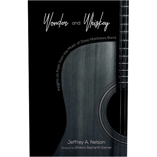Jeffrey A. Nelson,Sharon Seyfarth Garner Wonder and Whiskey: Insights on Faith from the Music of Dave Matthews Band