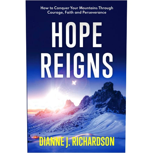 Dianne J. Richardson HOPE REIGNS: How to Conquer Your Mountains Through Courage, Faith and Perseverance