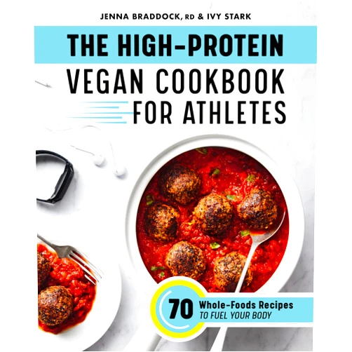 Jenna Braddock MSH RDN CSSD,Ivy Stark The High-Protein Vegan Cookbook for Athletes: 70 Whole-Foods Recipes to Fuel Your Body