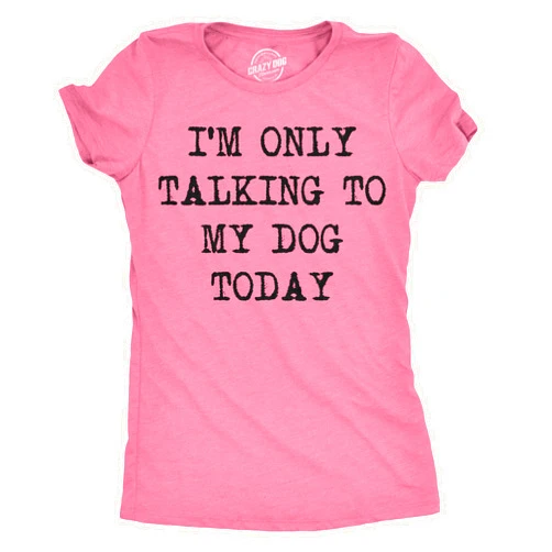 Crazy Dog T-Shirts Womens I'm Only Talking to My Dog Today Funny Shirts Dog Lovers Novelty Cool T Shirt