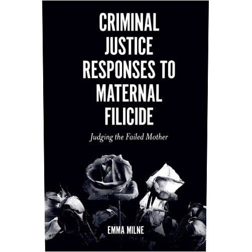 By Emma Milne (Author) Format: Kindle Edition Criminal Justice Responses to Maternal Filicide: Judging the Failed Mother