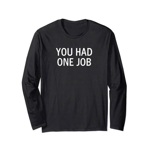 Fun Quotes, Rude Sayings, Gift Ideas for Holidays Funny, You Had One Job, Joke, Sarcastic, Family Long Sleeve T-Shirt