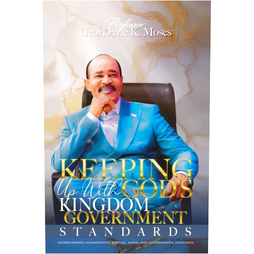 Prof GeorDavie K. Moses KEEPING UP WITH GOD'S KINGDOM GOVERNMENT STANDARDS: UNDERSTANDING ADMINISTRATIVE, SPIRITUAL, MORAL AND GOVERNMENTAL STANDARDS