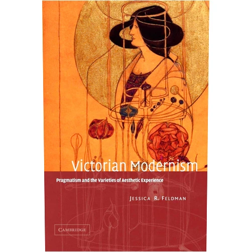 Jessica R. Feldman Victorian Modernism: Pragmatism and the Varieties of Aesthetic Experience