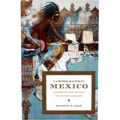 Raymond B Craib Cartographic Mexico: A History of State Fixations and Fugitive Landscapes (Latin America Otherwise)