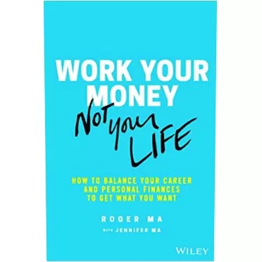 Roger Ma Work Your Money, Not Your Life: How to Balance Your Career and Personal Finances to Get What You Want