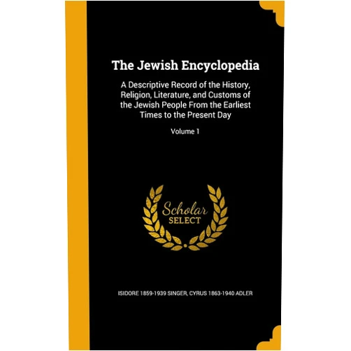 By Isidore 1859-1939 Singer (Author), Cyrus 1863-1940 Adler (Author) The Jewish Encyclopedia: A Descriptive Record of the History, Religion, Literature, and Customs of the Jewish People From the Earliest Times to the Present Day; Volume 1
