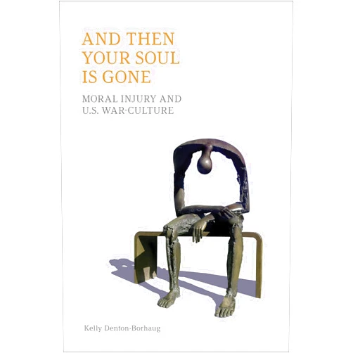 By Kelly Denton-Borhaug (Author) Format: Kindle Edition And Then Your Soul is Gone: Moral Injury and U.S. War-culture