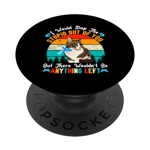 Cat Feline Cat Owner Feline Friend Pet Meow Gift I Would Slap The Stupid Out Of You But There Wouldn't Be Any PopSockets Standard PopGrip