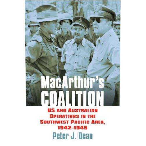 Peter J. Dean MacArthur's Coalition: US and Australian Military Operations in the Southwest Pacific Area, 1942-1945 (Modern War Studies)