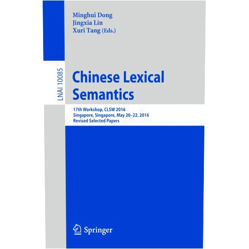 Minghui Dong,Jingxia Lin,Xuri Tang Chinese Lexical Semantics: 17th Workshop, CLSW 2016, Singapore, Singapore, May 20–22, 2016, Revised Selected Papers (Lecture Notes in Artificial Intelligence)