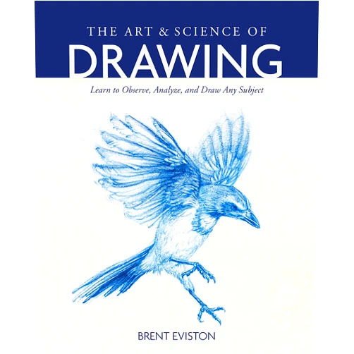 Brent Eviston The Art and Science of Drawing: Learn to Observe, Analyze, and Draw Any Subject