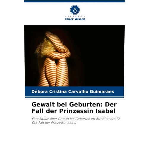 Débora Cristina Carvalho Guimarães Gewalt bei Geburten: Der Fall der Prinzessin Isabel (German Edition)