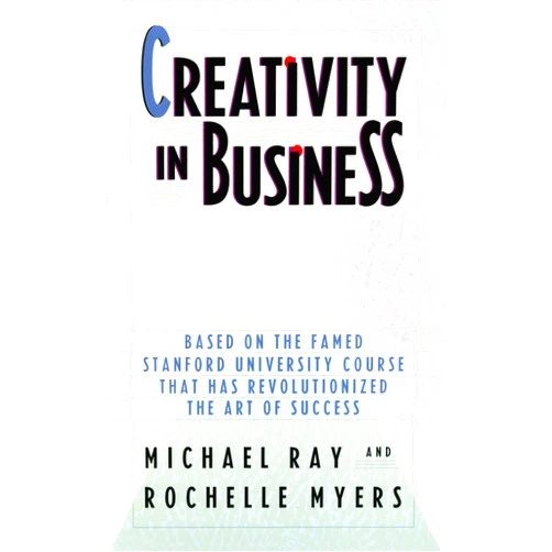 Michael Ray,Rochelle Myers Creativity in Business: Based on the Famed Stanford University Course That Has Revolutionized the Art ofSuccess